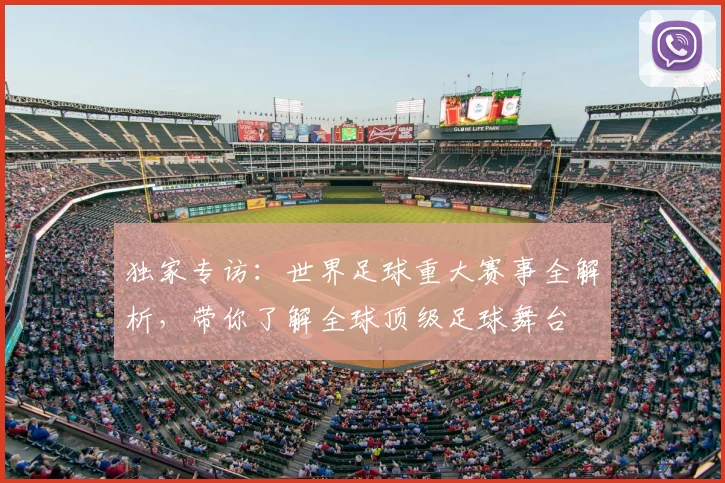 独家专访:世界足球重大赛事全解析,带你了解全球顶级足球舞台
