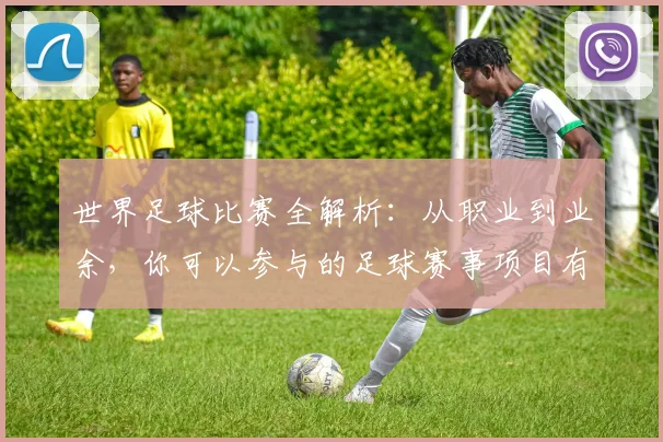 世界足球比赛全解析:从职业到业余,你可以参与的足球赛事项目有哪些?