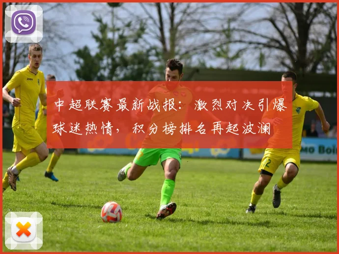 中超联赛最新战报:激烈对决引爆球迷热情,积分榜排名再起波澜
