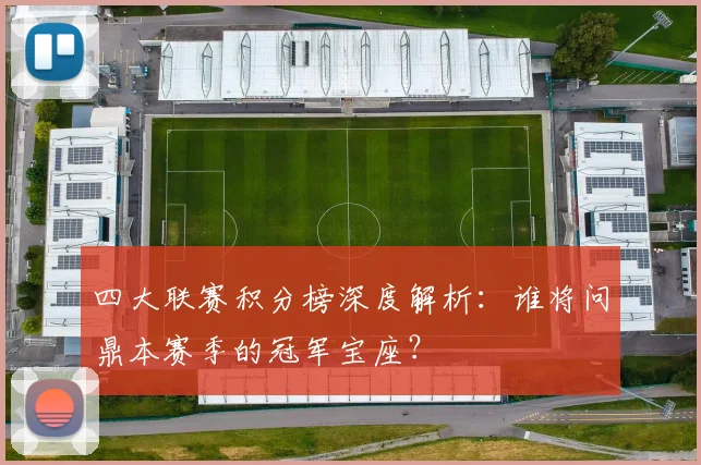 四大联赛积分榜深度解析:谁将问鼎本赛季的冠军宝座?