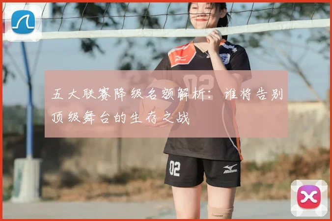 五大联赛降级名额解析:谁将告别顶级舞台的生存之战